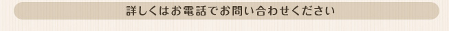 詳しくはお電話でお問い合わせください